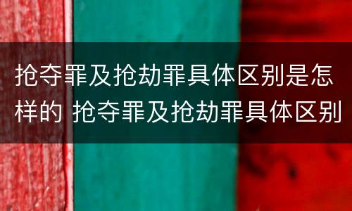 抢夺罪及抢劫罪具体区别是怎样的 抢夺罪及抢劫罪具体区别是怎样的行为