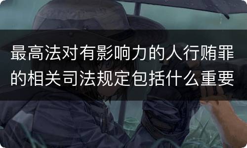最高法对有影响力的人行贿罪的相关司法规定包括什么重要内容