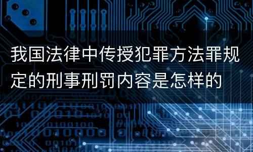 我国法律中传授犯罪方法罪规定的刑事刑罚内容是怎样的