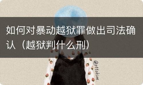 如何对暴动越狱罪做出司法确认（越狱判什么刑）