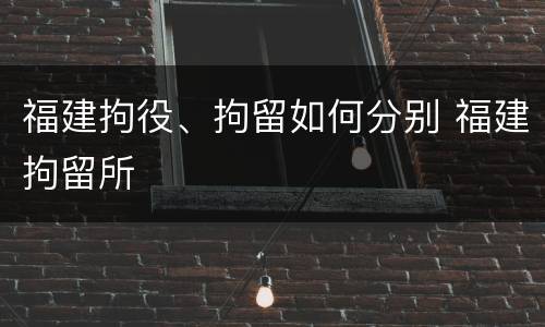 福建拘役、拘留如何分别 福建拘留所