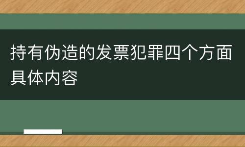 持有伪造的发票犯罪四个方面具体内容
