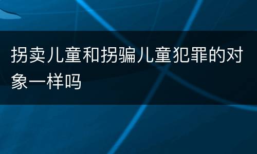 拐卖儿童和拐骗儿童犯罪的对象一样吗