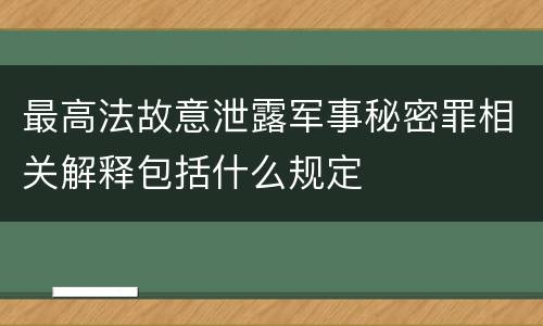 最高法故意泄露军事秘密罪相关解释包括什么规定