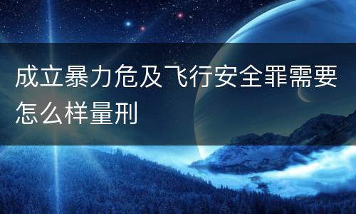 成立暴力危及飞行安全罪需要怎么样量刑