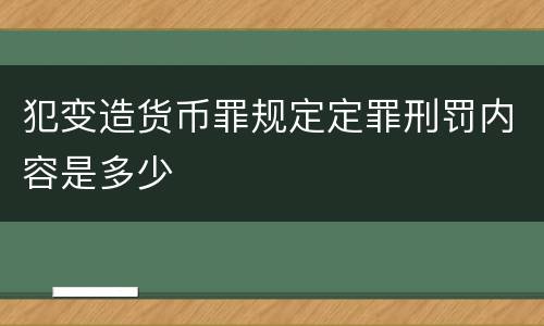 犯变造货币罪规定定罪刑罚内容是多少