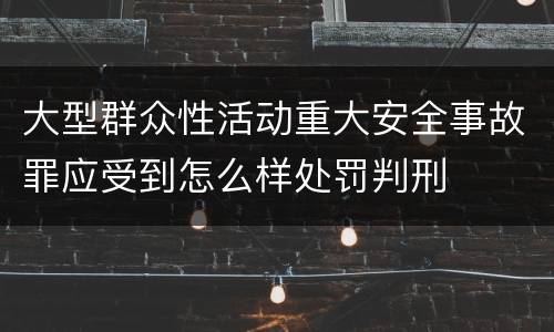 大型群众性活动重大安全事故罪应受到怎么样处罚判刑