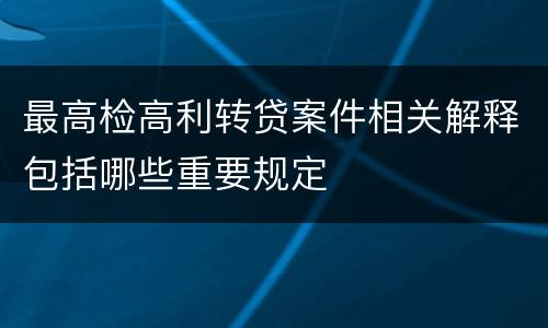 最高检高利转贷案件相关解释包括哪些重要规定