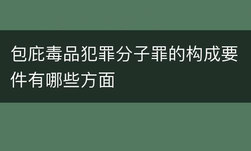 包庇毒品犯罪分子罪的构成要件有哪些方面