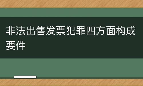 非法出售发票犯罪四方面构成要件