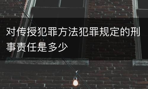 对传授犯罪方法犯罪规定的刑事责任是多少