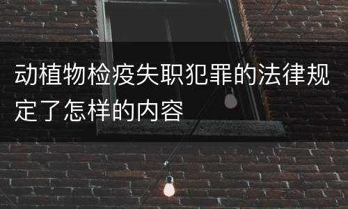 动植物检疫失职犯罪的法律规定了怎样的内容