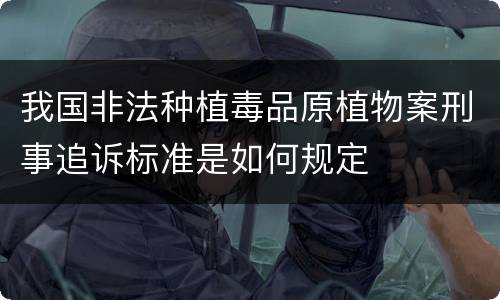 我国非法种植毒品原植物案刑事追诉标准是如何规定