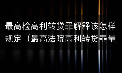 最高检高利转贷罪解释该怎样规定（最高法院高利转贷罪量刑）