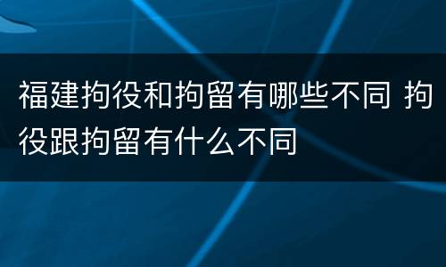 福建拘役和拘留有哪些不同 拘役跟拘留有什么不同