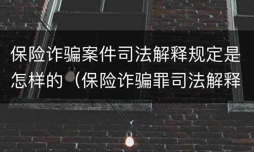 保险诈骗案件司法解释规定是怎样的（保险诈骗罪司法解释全部）