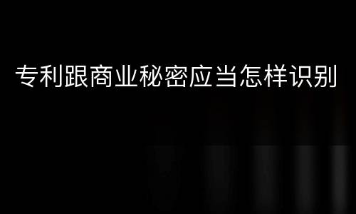 专利跟商业秘密应当怎样识别