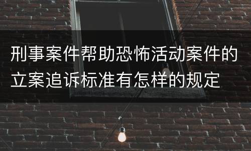 刑事案件帮助恐怖活动案件的立案追诉标准有怎样的规定