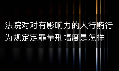 法院对对有影响力的人行贿行为规定定罪量刑幅度是怎样