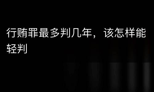 行贿罪最多判几年，该怎样能轻判