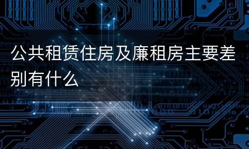 公共租赁住房及廉租房主要差别有什么