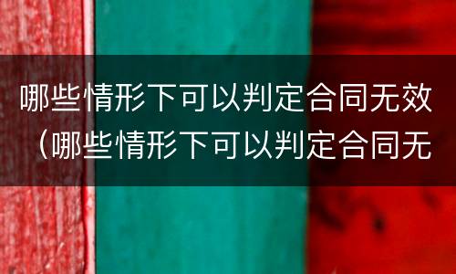 哪些情形下可以判定合同无效（哪些情形下可以判定合同无效的情形）