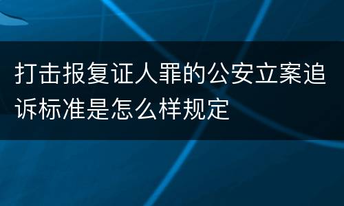打击报复证人罪的公安立案追诉标准是怎么样规定