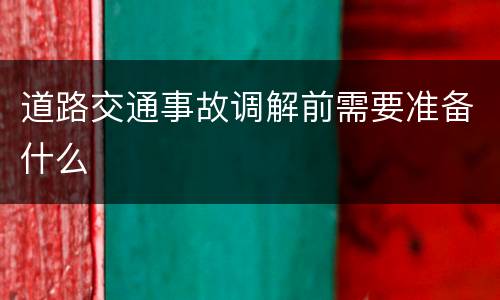 道路交通事故调解前需要准备什么