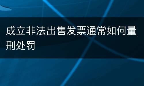 成立非法出售发票通常如何量刑处罚