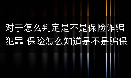 对于怎么判定是不是保险诈骗犯罪 保险怎么知道是不是骗保?