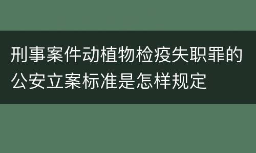刑事案件动植物检疫失职罪的公安立案标准是怎样规定