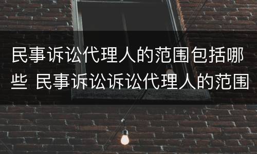 民事诉讼代理人的范围包括哪些 民事诉讼诉讼代理人的范围