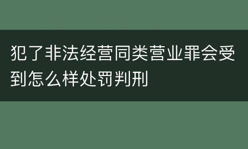 犯了非法经营同类营业罪会受到怎么样处罚判刑