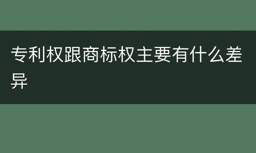 专利权跟商标权主要有什么差异