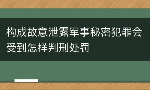 构成故意泄露军事秘密犯罪会受到怎样判刑处罚