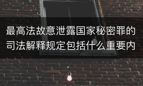 最高法故意泄露国家秘密罪的司法解释规定包括什么重要内容