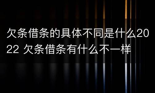 欠条借条的具体不同是什么2022 欠条借条有什么不一样