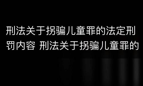 刑法关于拐骗儿童罪的法定刑罚内容 刑法关于拐骗儿童罪的法定刑罚内容有哪些