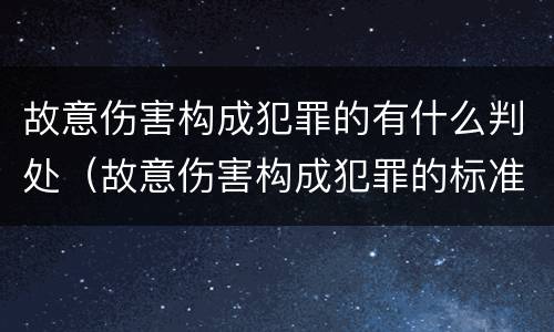 故意伤害构成犯罪的有什么判处（故意伤害构成犯罪的标准）