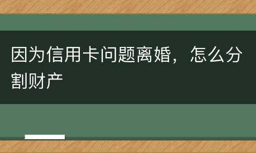 因为信用卡问题离婚，怎么分割财产