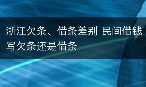 浙江欠条、借条差别 民间借钱写欠条还是借条