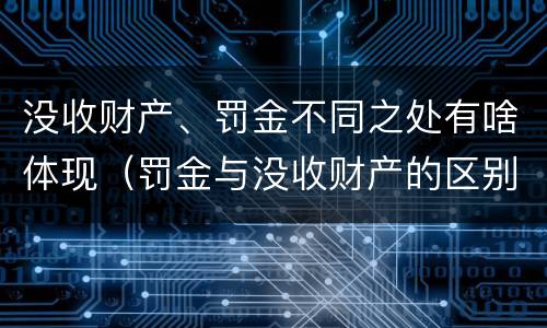 没收财产、罚金不同之处有啥体现（罚金与没收财产的区别）