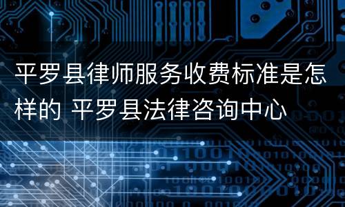 平罗县律师服务收费标准是怎样的 平罗县法律咨询中心