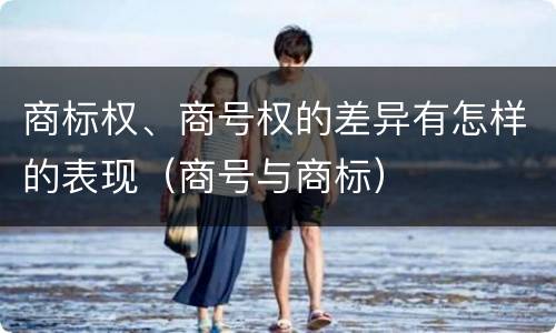 商标权、商号权的差异有怎样的表现（商号与商标）