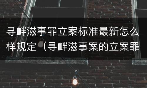 寻衅滋事罪立案标准最新怎么样规定（寻衅滋事案的立案罪的标准）