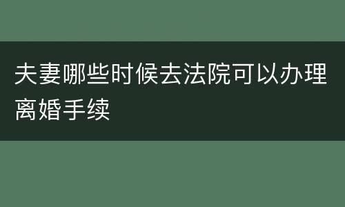 夫妻哪些时候去法院可以办理离婚手续