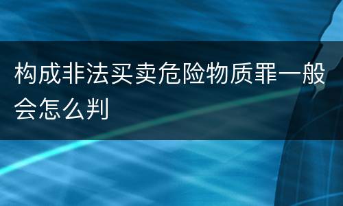 构成非法买卖危险物质罪一般会怎么判