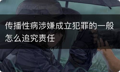 传播性病涉嫌成立犯罪的一般怎么追究责任