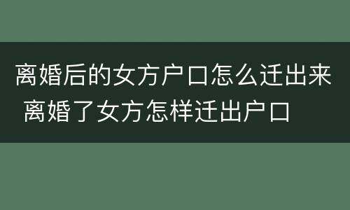 离婚后的女方户口怎么迁出来 离婚了女方怎样迁出户口