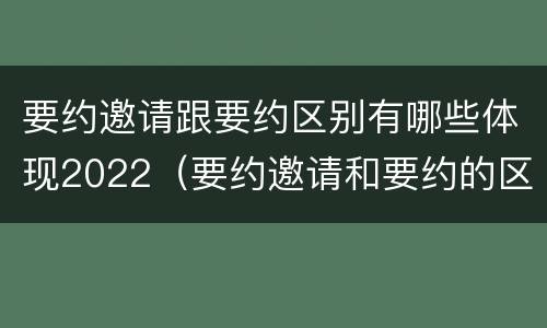 要约邀请跟要约区别有哪些体现2022（要约邀请和要约的区别是什么）